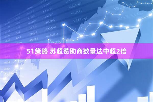 51策略 苏超赞助商数量达中超2倍