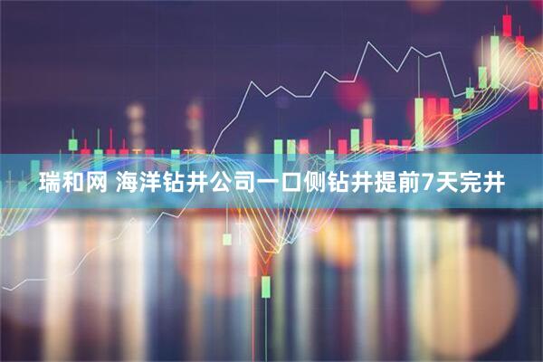 瑞和网 海洋钻井公司一口侧钻井提前7天完井