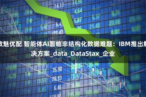 数魅优配 智能体AI面临非结构化数据难题：IBM推出解决方案_data_DataStax_企业