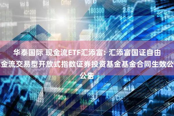 华泰国际 现金流ETF汇添富: 汇添富国证自由现金流交易型开放式指数证券投资基金基金合同生效公告