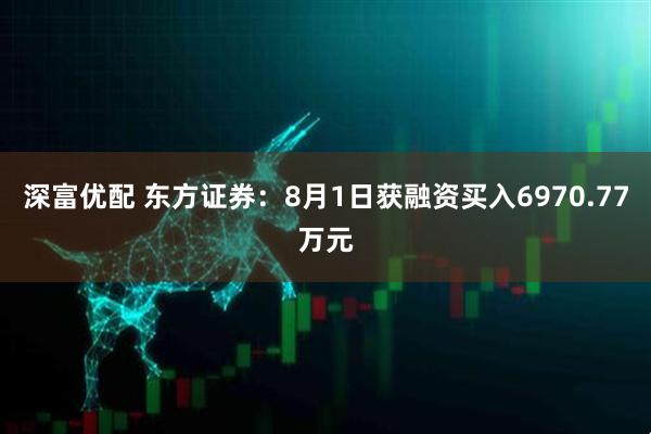 深富优配 东方证券：8月1日获融资买入6970.77万元