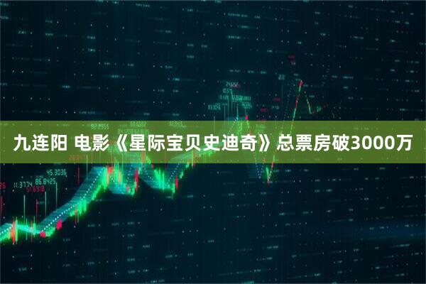 九连阳 电影《星际宝贝史迪奇》总票房破3000万