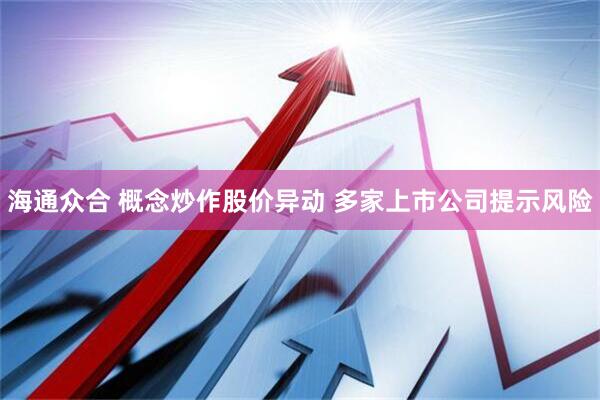 海通众合 概念炒作股价异动 多家上市公司提示风险